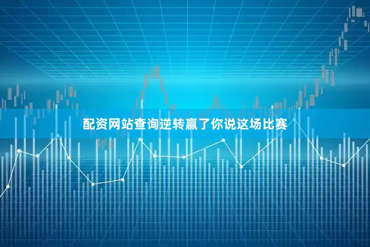 配资网站查询逆转赢了你说这场比赛