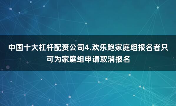中国十大杠杆配资公司　　4.欢乐跑家庭组报名者只可为家庭组申请取消报名