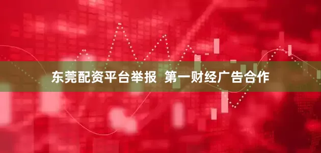 东莞配资平台举报  第一财经广告合作