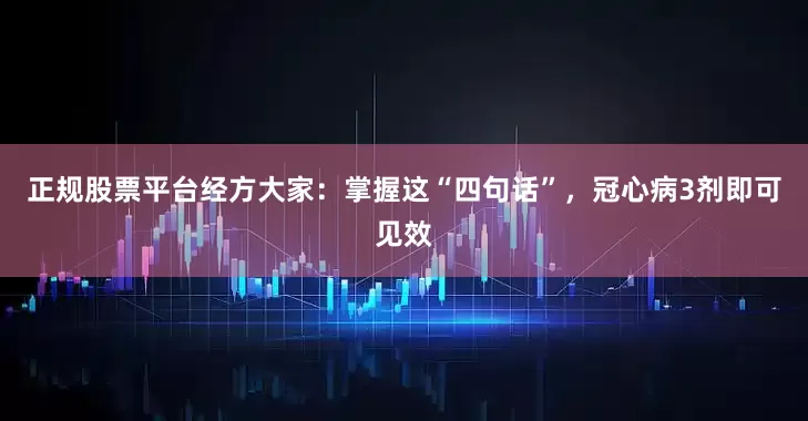 正规股票平台经方大家：掌握这“四句话”，冠心病3剂即可见效
