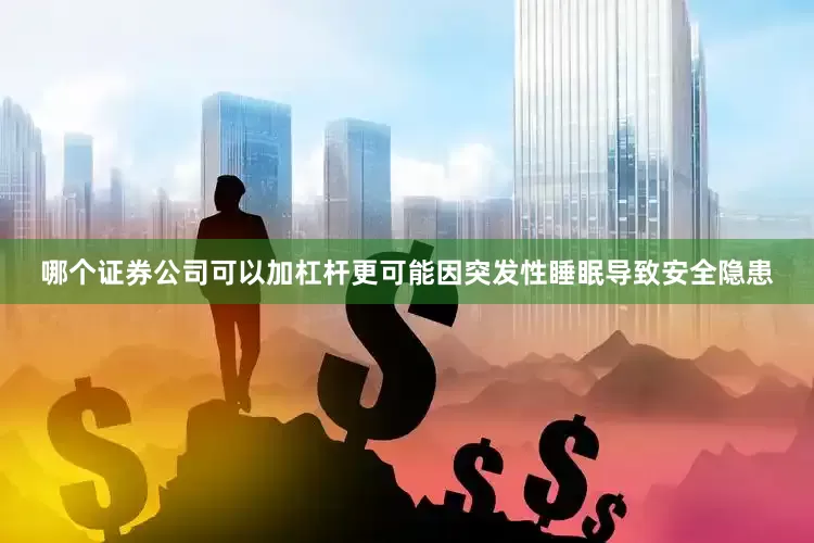 哪个证券公司可以加杠杆更可能因突发性睡眠导致安全隐患