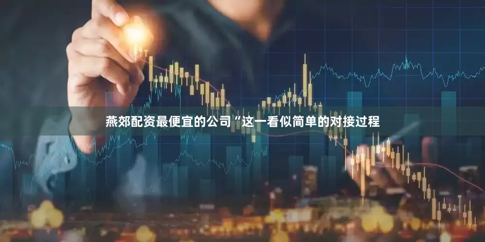 燕郊配资最便宜的公司“这一看似简单的对接过程