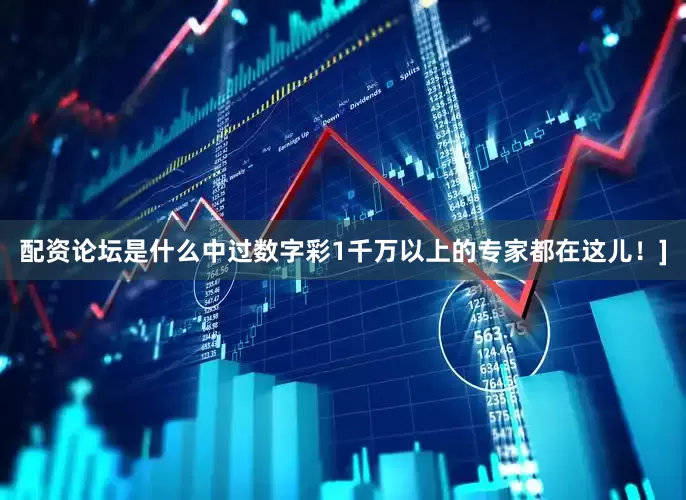 配资论坛是什么中过数字彩1千万以上的专家都在这儿！]
