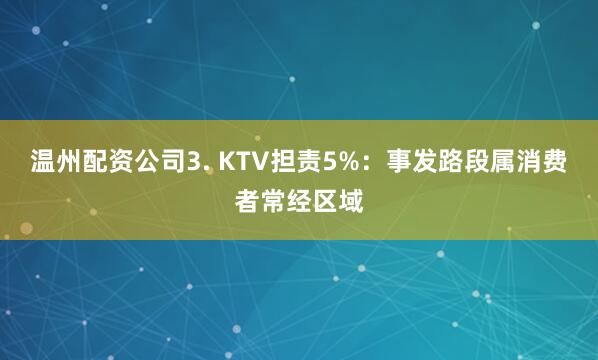 温州配资公司3. KTV担责5%：事发路段属消费者常经区域