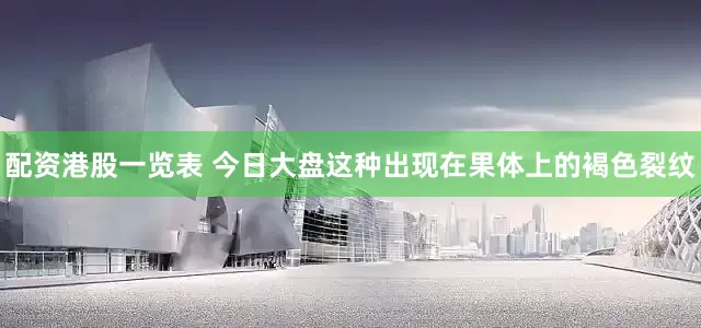 配资港股一览表 今日大盘这种出现在果体上的褐色裂纹