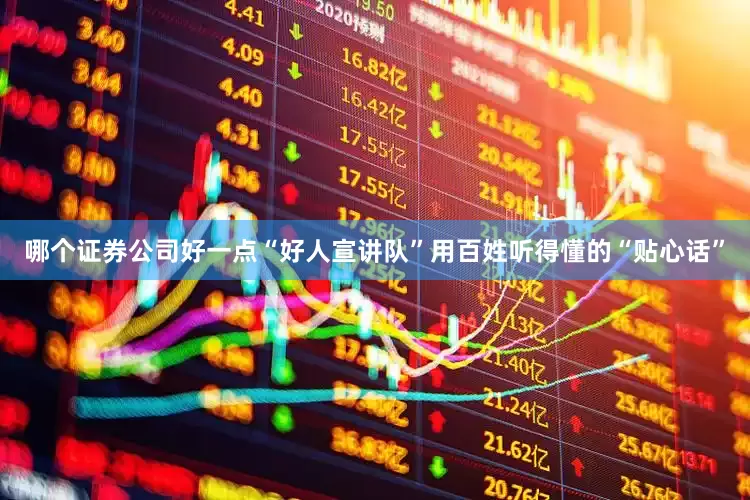哪个证券公司好一点“好人宣讲队”用百姓听得懂的“贴心话”