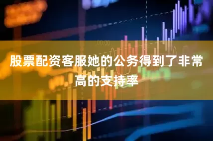 股票配资客服她的公务得到了非常高的支持率