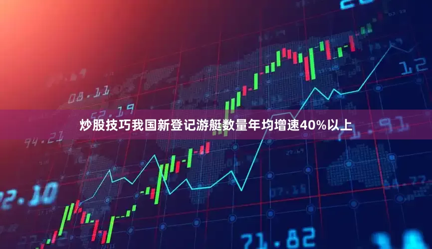 炒股技巧我国新登记游艇数量年均增速40%以上