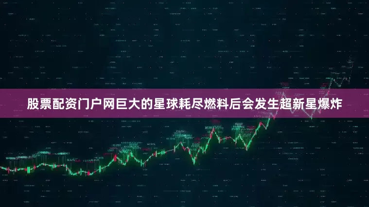 股票配资门户网巨大的星球耗尽燃料后会发生超新星爆炸