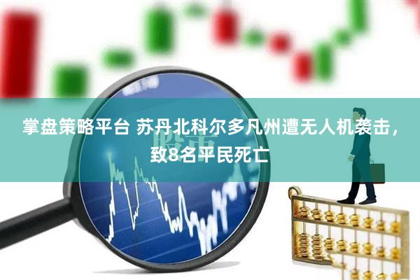 掌盘策略平台 苏丹北科尔多凡州遭无人机袭击，致8名平民死亡