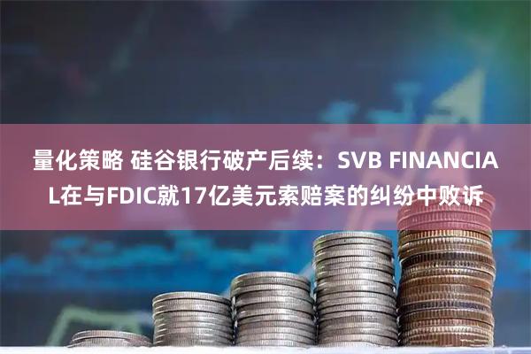 量化策略 硅谷银行破产后续：SVB FINANCIAL在与FDIC就17亿美元索赔案的纠纷中败诉