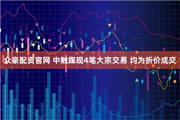 众豪配资官网 中触媒现4笔大宗交易 均为折价成交